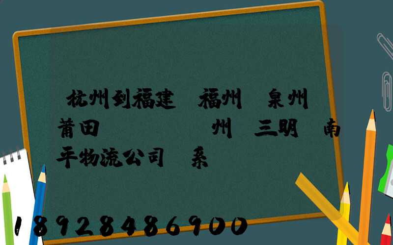 杭州到福建。福州,泉州,莆田,廈門,漳州,三明,南平物流公司聯系。。